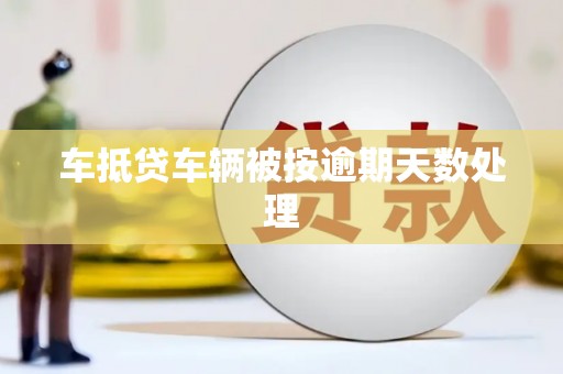 秦皇岛车抵贷车辆被按逾期天数处理