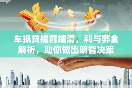 邹城车抵贷提前结清，利与弊全解析，助你做出明智决策
