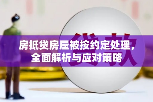 围场房抵贷房屋被按约定处理，全面解析与应对策略