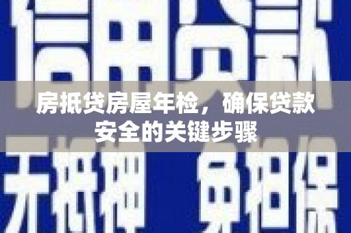 古冶房抵贷房屋年检，确保贷款安全的关键步骤