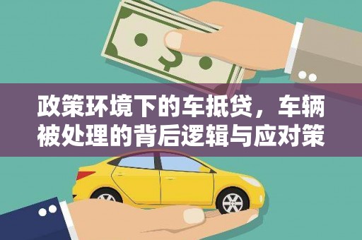 荆州政策环境下的车抵贷，车辆被处理的背后逻辑与应对策略