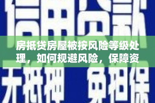 荆州房抵贷房屋被按风险等级处理，如何规避风险，保障资产安全？