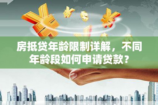 龙里房抵贷年龄限制详解，不同年龄段如何申请贷款？
