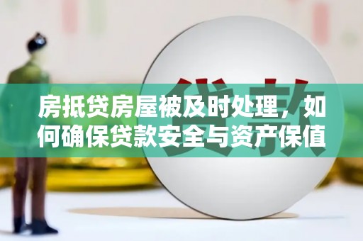 新宾房抵贷房屋被及时处理，如何确保贷款安全与资产保值