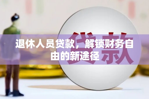 新宾退休人员贷款，解锁财务自由的新途径