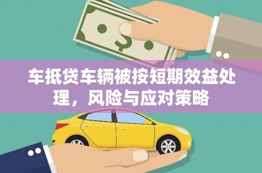 邗江车抵贷车辆被按短期效益处理，风险与应对策略