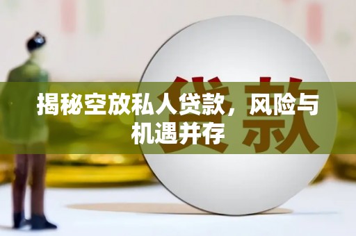 邗江揭秘空放私人贷款，风险与机遇并存