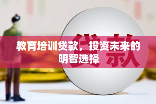 连山教育培训贷款，投资未来的明智选择