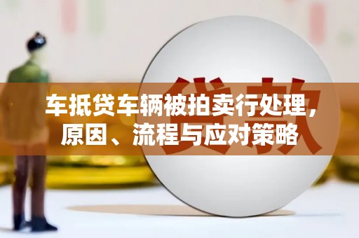 汝州车抵贷车辆被拍卖行处理，原因、流程与应对策略