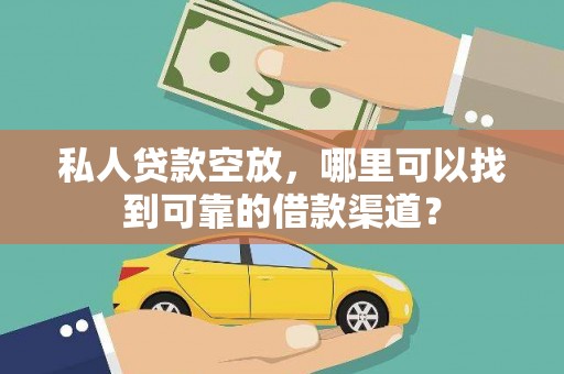 浙江私人贷款空放，哪里可以找到可靠的借款渠道？