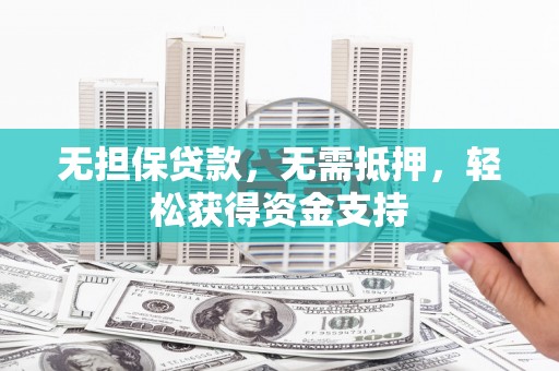 浙江无担保贷款，无需抵押，轻松获得资金支持