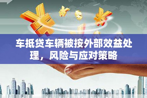 邗江车抵贷车辆被按外部效益处理，风险与应对策略