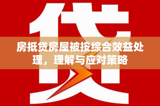 三沙房抵贷房屋被按综合效益处理，理解与应对策略