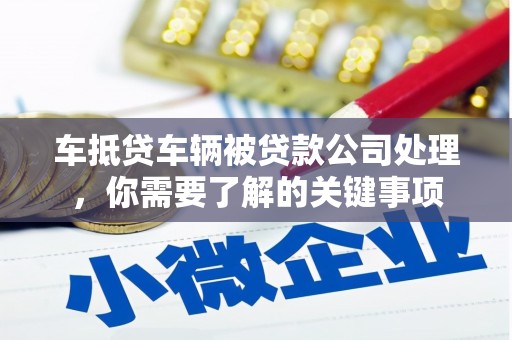 李沧车抵贷车辆被贷款公司处理，你需要了解的关键事项