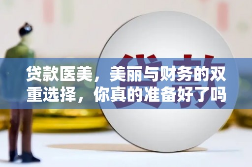 三沙贷款医美，美丽与财务的双重选择，你真的准备好了吗？