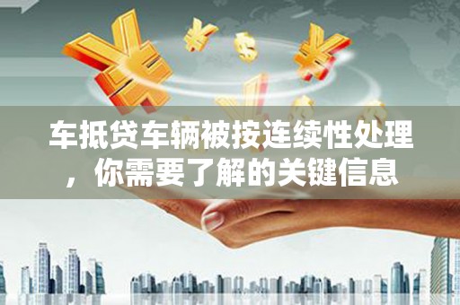 李沧车抵贷车辆被按连续性处理，你需要了解的关键信息