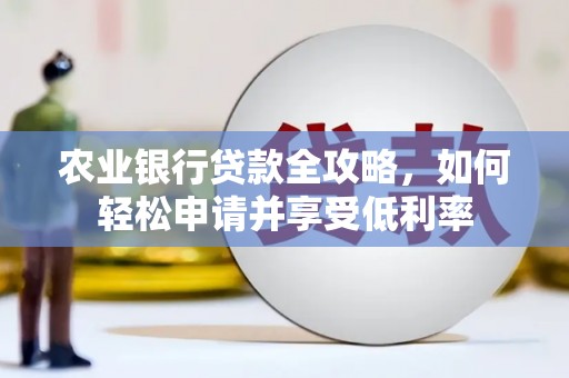 叠彩农业银行贷款全攻略，如何轻松申请并享受低利率