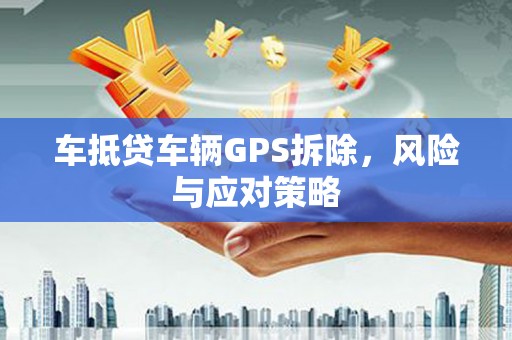 沭阳车抵贷车辆GPS拆除，风险与应对策略