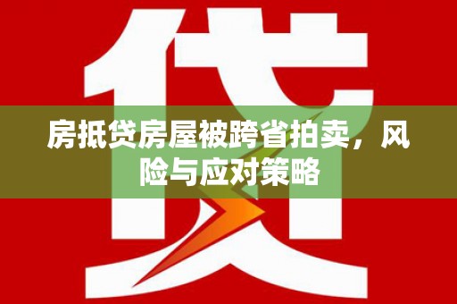 沭阳房抵贷房屋被跨省拍卖，风险与应对策略