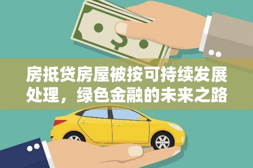 叠彩房抵贷房屋被按可持续发展处理，绿色金融的未来之路