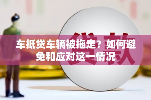 东凤车抵贷车辆被拖走？如何避免和应对这一情况