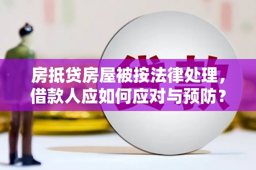虾峙房抵贷房屋被按法律处理，借款人应如何应对与预防？