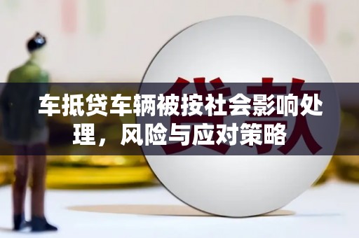 杭州车抵贷车辆被按社会影响处理，风险与应对策略