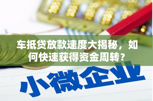 虾峙车抵贷放款速度大揭秘，如何快速获得资金周转？