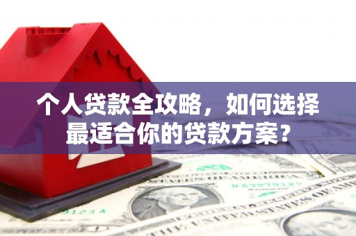 杭州个人贷款全攻略，如何选择最适合你的贷款方案？