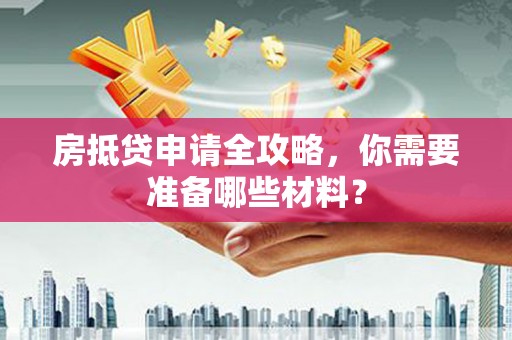 虾峙房抵贷申请全攻略，你需要准备哪些材料？