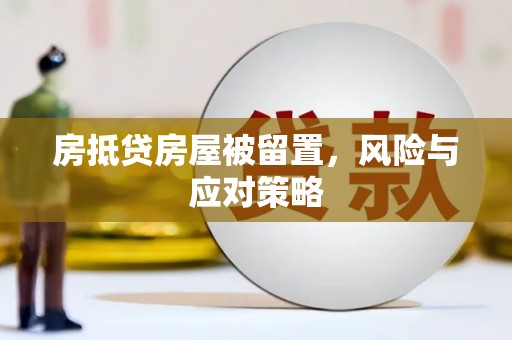 三沙房抵贷房屋被留置，风险与应对策略