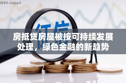 三沙房抵贷房屋被按可持续发展处理，绿色金融的新趋势