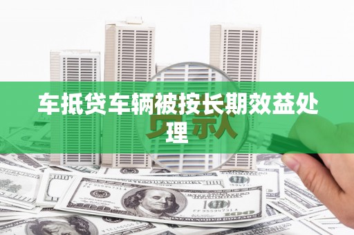 古坑车抵贷车辆被按长期效益处理