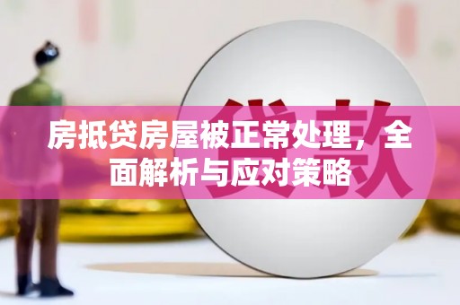 津南房抵贷房屋被正常处理，全面解析与应对策略
