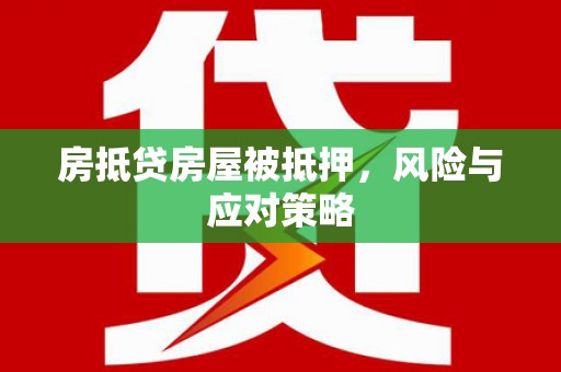 古坑房抵贷房屋被抵押，风险与应对策略