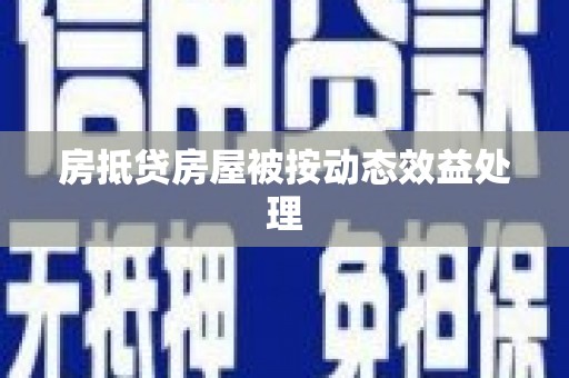 灵丘房抵贷房屋被按动态效益处理