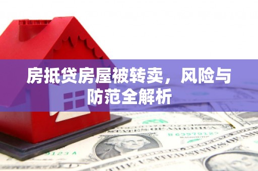 许昌房抵贷房屋被转卖，风险与防范全解析