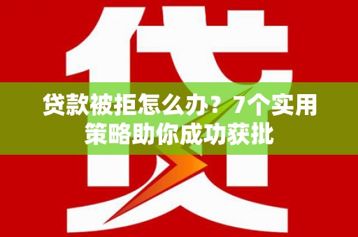 寿宁贷款被拒怎么办？7个实用策略助你成功获批