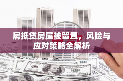 寿宁房抵贷房屋被留置，风险与应对策略全解析