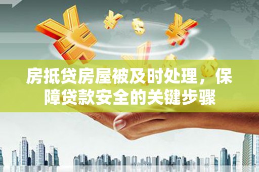 迭部房抵贷房屋被及时处理，保障贷款安全的关键步骤