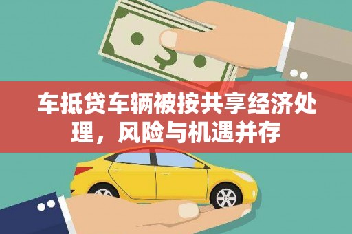 迭部车抵贷车辆被按共享经济处理，风险与机遇并存