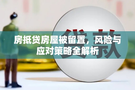 日照房抵贷房屋被留置，风险与应对策略全解析