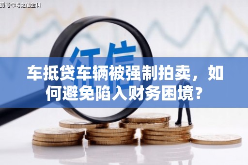 邗江车抵贷车辆被强制拍卖，如何避免陷入财务困境？
