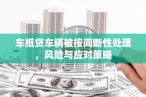 日照车抵贷车辆被按间断性处理，风险与应对策略