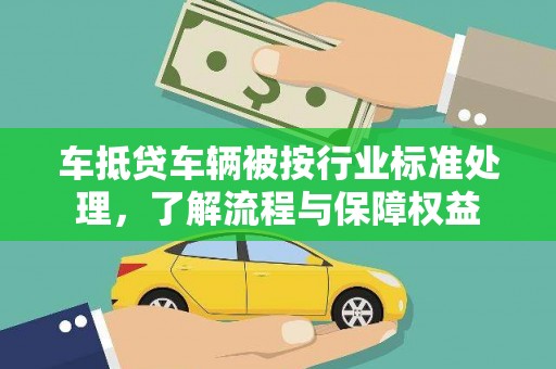 漳浦车抵贷车辆被按行业标准处理，了解流程与保障权益