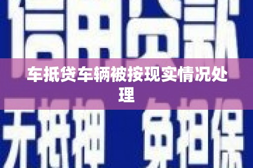 钦南车抵贷车辆被按现实情况处理
