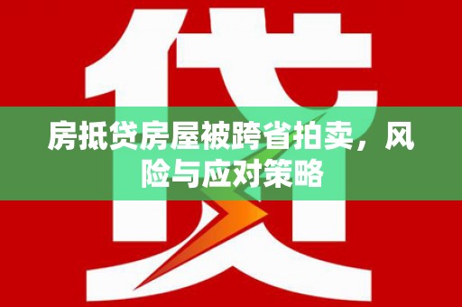 水磨沟房抵贷房屋被跨省拍卖，风险与应对策略
