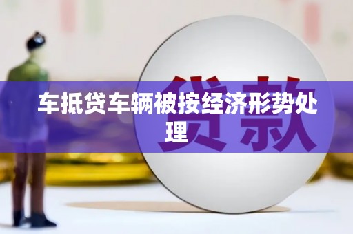 库车车抵贷车辆被按经济形势处理