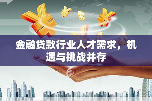 库车金融贷款行业人才需求，机遇与挑战并存