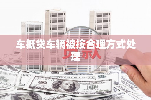 钦南车抵贷车辆被按合理方式处理